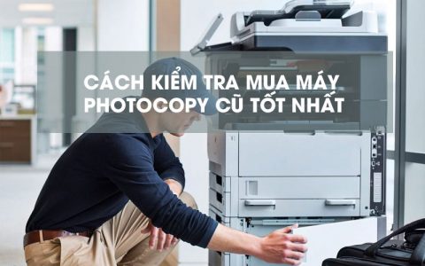 4 bước kiểm tra mua máy photocopy cũ tốt nhất